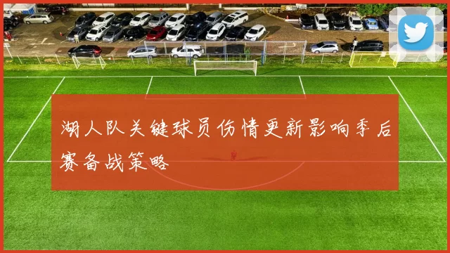 湖人队关键球员伤情更新影响季后赛备战策略