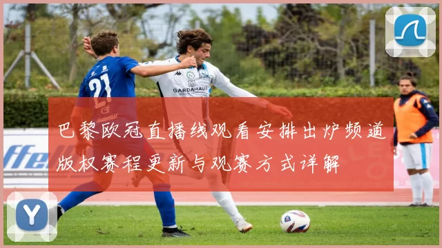 巴黎欧冠直播线观看安排出炉频道版权赛程更新与观赛方式详解