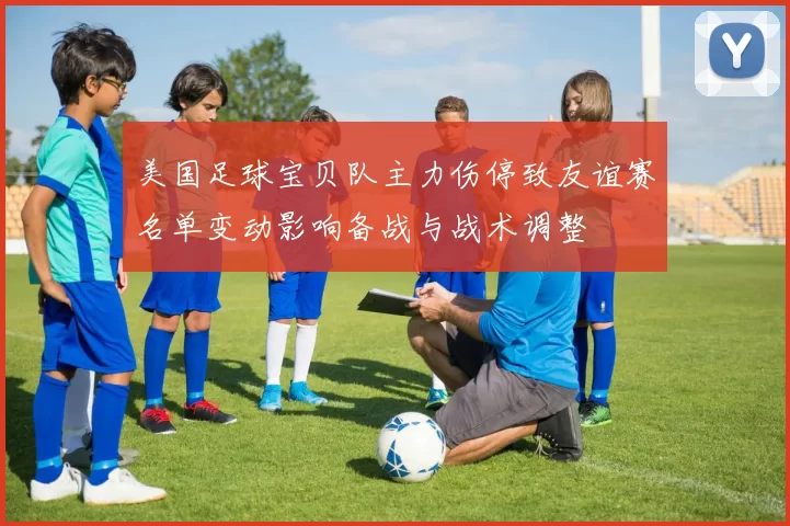 美国足球宝贝队主力伤停致友谊赛名单变动影响备战与战术调整