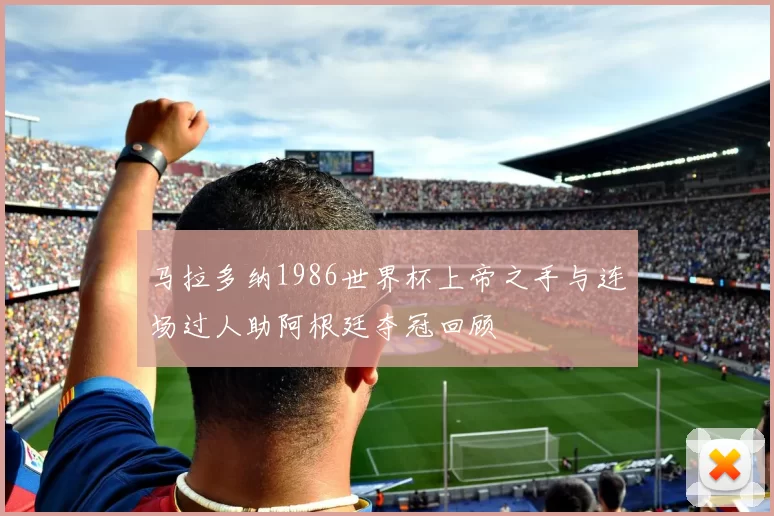 马拉多纳1986世界杯上帝之手与连场过人助阿根廷夺冠回顾