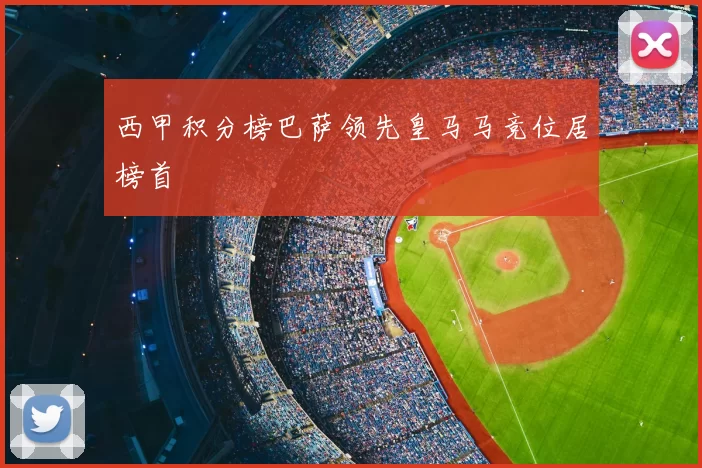 西甲积分榜巴萨领先皇马马竞位居榜首