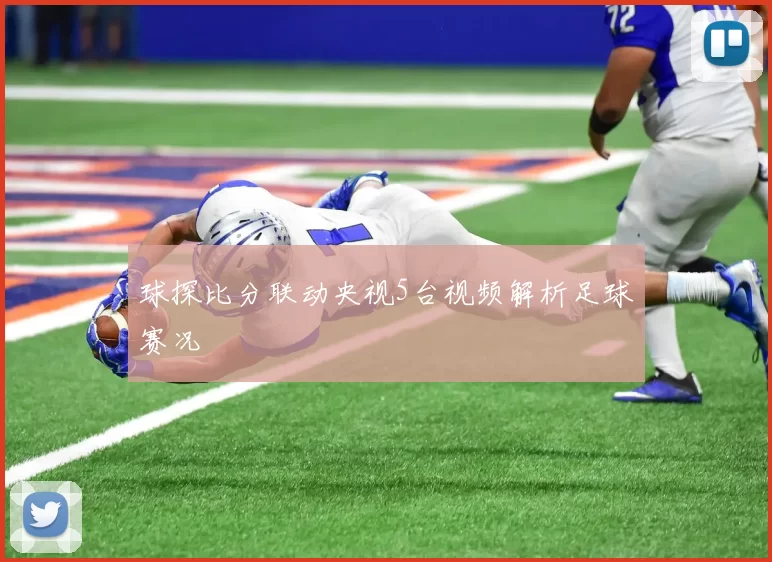 球探比分联动央视5台视频解析足球赛况