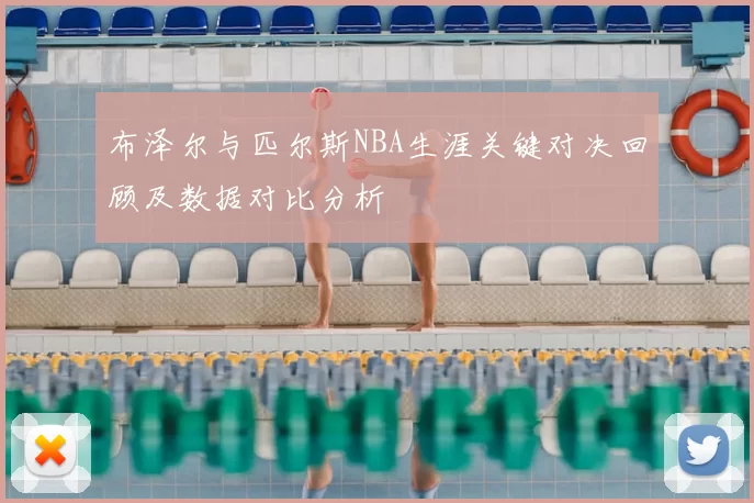 布泽尔与匹尔斯NBA生涯关键对决回顾及数据对比分析