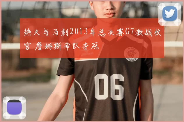 热火与马刺2013年总决赛G7激战收官 詹姆斯率队夺冠