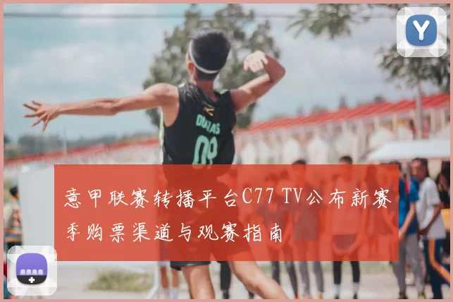 意甲联赛转播平台C77 TV公布新赛季购票渠道与观赛指南