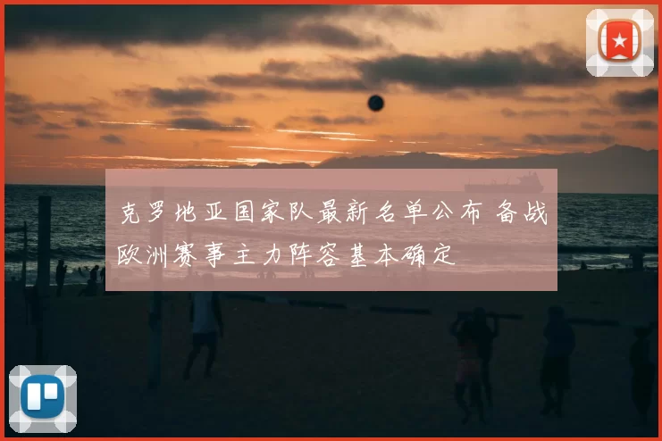 克罗地亚国家队最新名单公布 备战欧洲赛事主力阵容基本确定