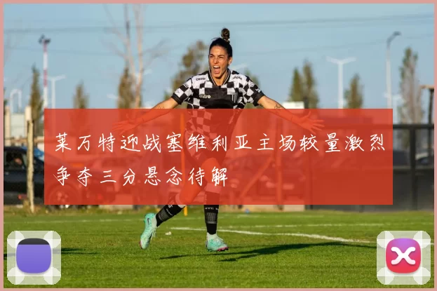 莱万特迎战塞维利亚主场较量激烈争夺三分悬念待解