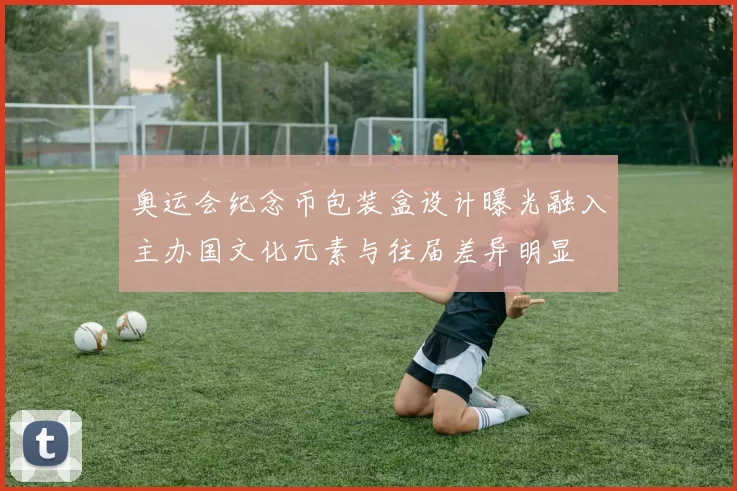 奥运会纪念币包装盒设计曝光融入主办国文化元素与往届差异明显