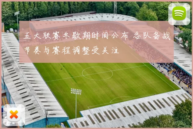 五大联赛冬歇期时间公布 各队备战节奏与赛程调整受关注