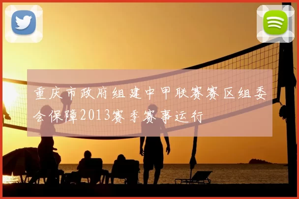 重庆市政府组建中甲联赛赛区组委会保障2013赛季赛事运行