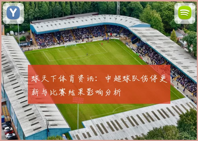 球天下体育资讯:中超球队伤停更新与比赛结果影响分析