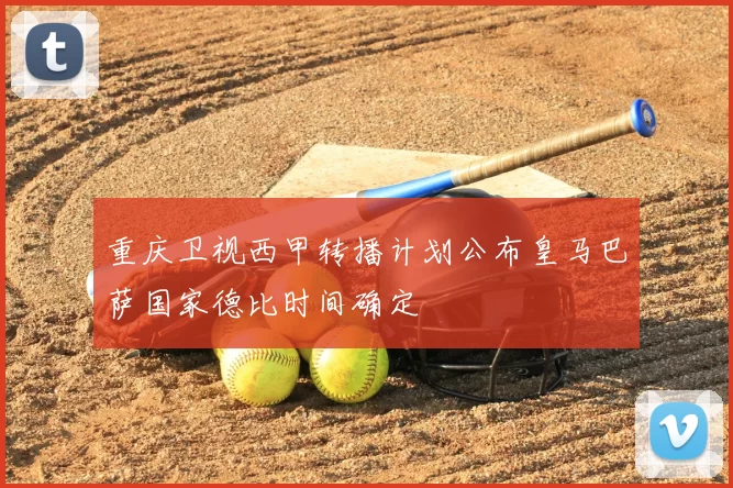 重庆卫视西甲转播计划公布皇马巴萨国家德比时间确定