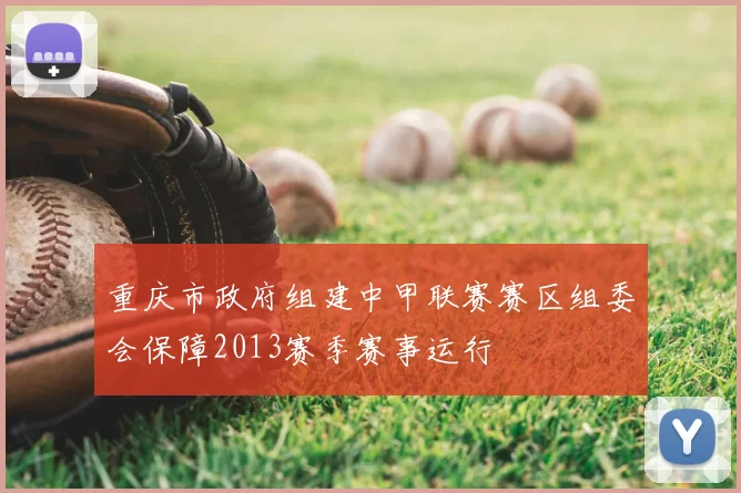 重庆市政府组建中甲联赛赛区组委会保障2013赛季赛事运行