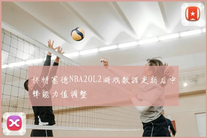 怀特塞德NBA2OL2游戏数据更新后中锋能力值调整