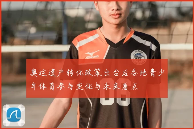 奥运遗产转化政策出台后各地青少年体育参与变化与未来看点