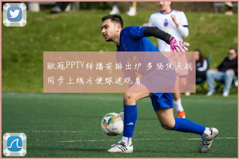 欧冠PPTV转播安排出炉 多场焦点战同步上线方便球迷观看