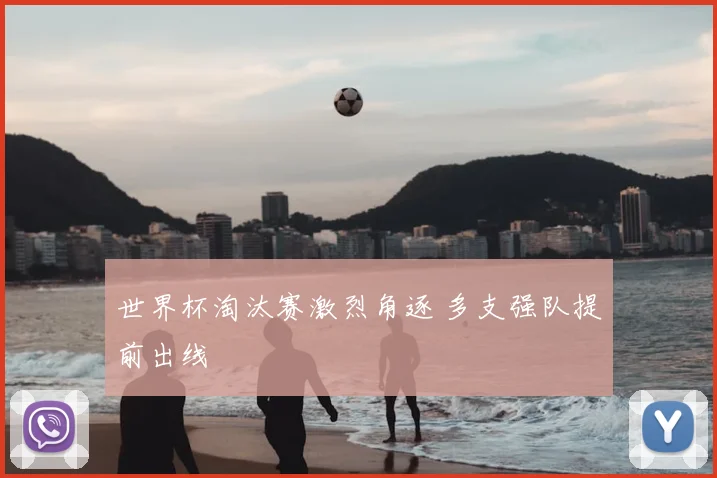 世界杯淘汰赛激烈角逐 多支强队提前出线
