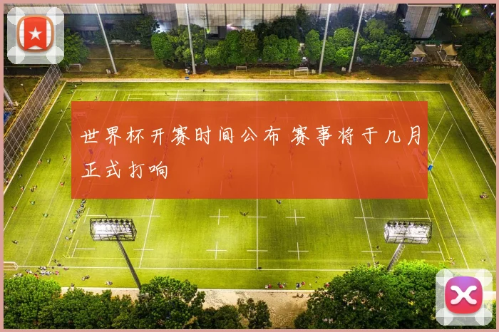 世界杯开赛时间公布 赛事将于几月正式打响