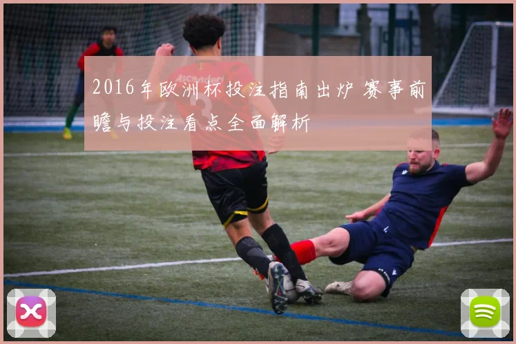 2016年欧洲杯投注指南出炉 赛事前瞻与投注看点全面解析