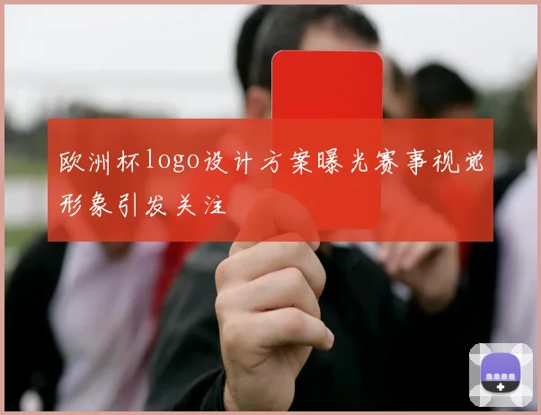 欧洲杯logo设计方案曝光赛事视觉形象引发关注