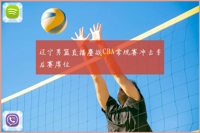 辽宁男篮直播鏖战CBA常规赛冲击季后赛席位