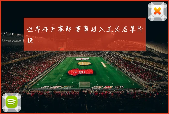 世界杯开赛即 赛事进入正式启幕阶段