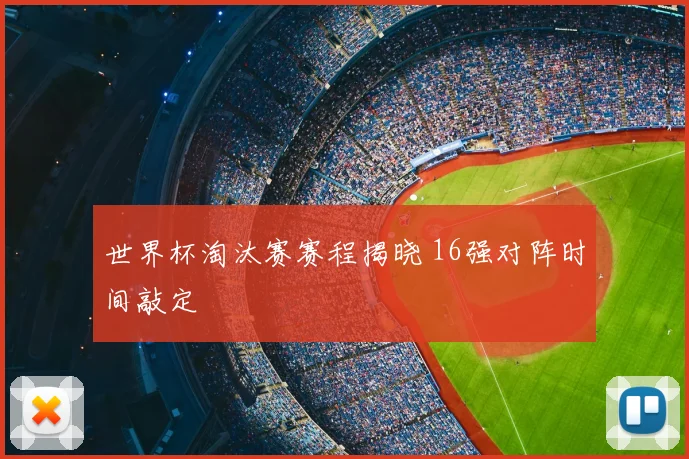 世界杯淘汰赛赛程揭晓 16强对阵时间敲定
