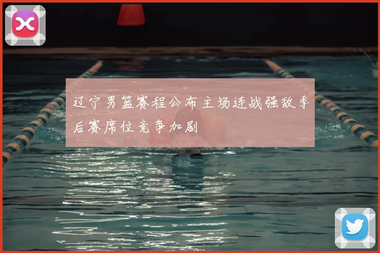 辽宁男篮赛程公布主场连战强敌季后赛席位竞争加剧