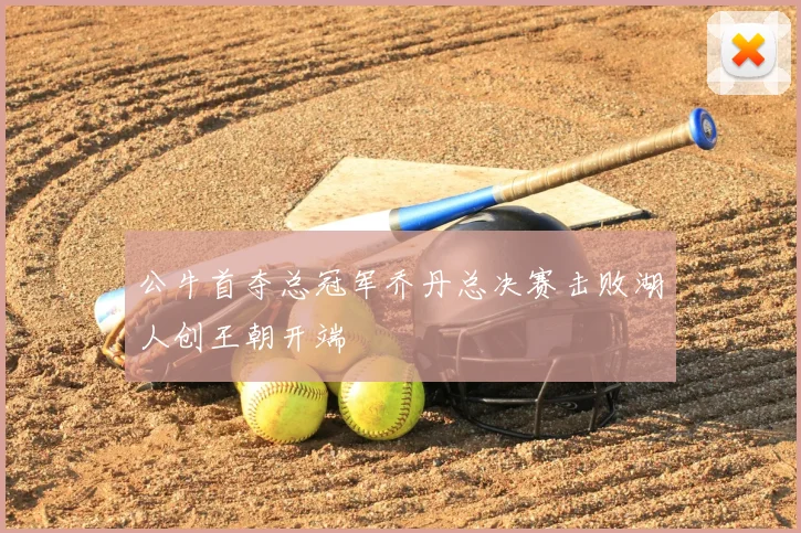 公牛首夺总冠军乔丹总决赛击败湖人创王朝开端