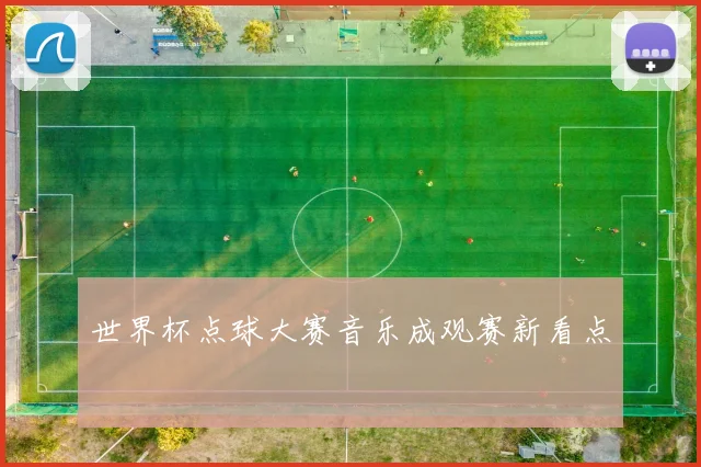 世界杯点球大赛音乐成观赛新看点